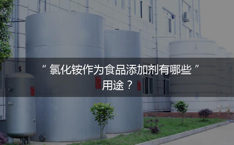 食品添加劑氯化銨作為食品添加劑有哪些用途？